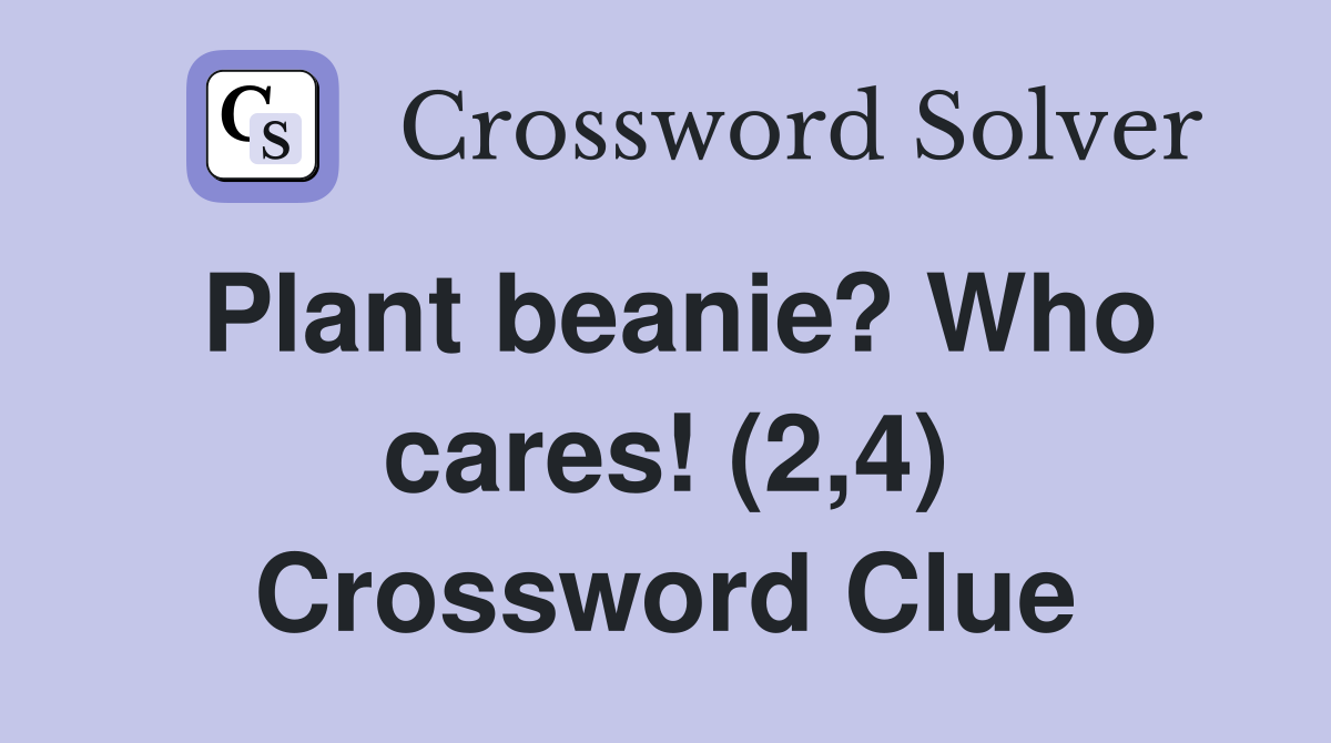 Plant beanie? Who cares! (2,4) Crossword Clue Answers Crossword Solver